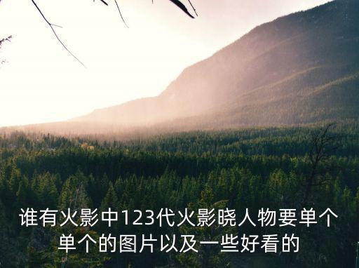 火影忍者手游三代人物怎么画，谁有火影中123代火影晓人物要单个单个的图片以及一些好看的