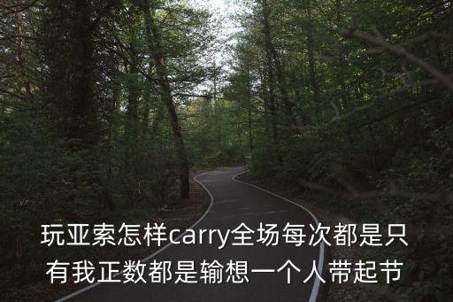 玩亚索怎样carry全场每次都是只有我正数都是输想一个人带起节