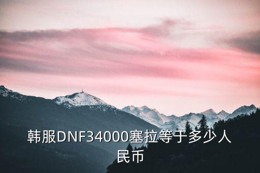 韩服DNF34000塞拉等于多少人民币