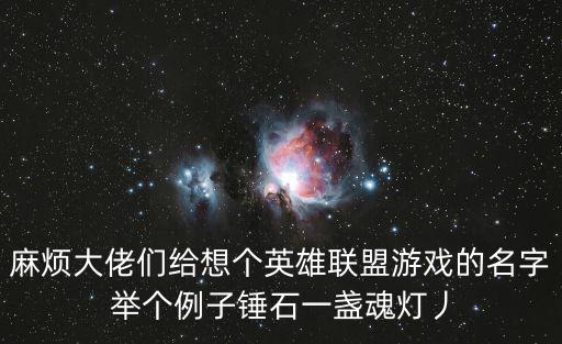 麻烦大佬们给想个英雄联盟游戏的名字举个例子锤石一盏魂灯丿