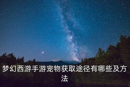 梦幻西游手游宠物获取途径有哪些及方法