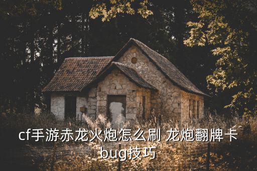 cf手游赤龙火炮怎么刷 龙炮翻牌卡bug技巧