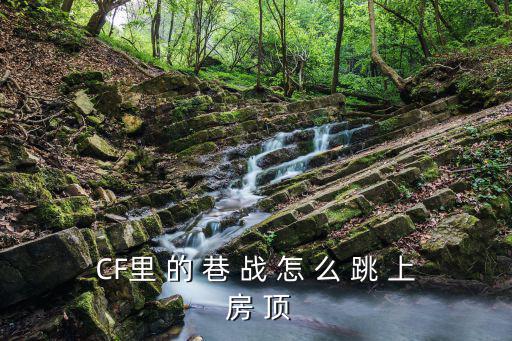 CF里 的 巷 战 怎 么 跳 上 房 顶