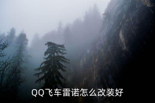 qq手游飞车雷诺怎么改装好，qq飞车雷诺怎么改装最好