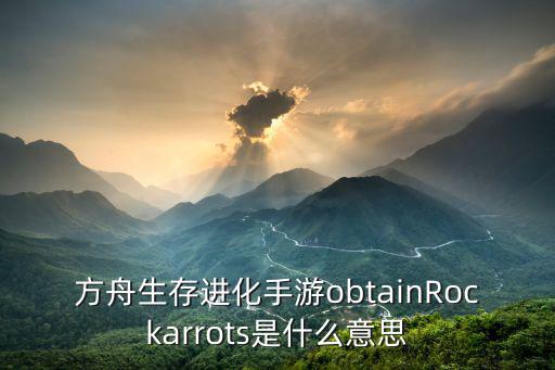 方舟生存进化手游obtainRockarrots是什么意思