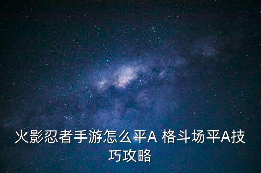 火影忍者手游怎么平A 格斗场平A技巧攻略