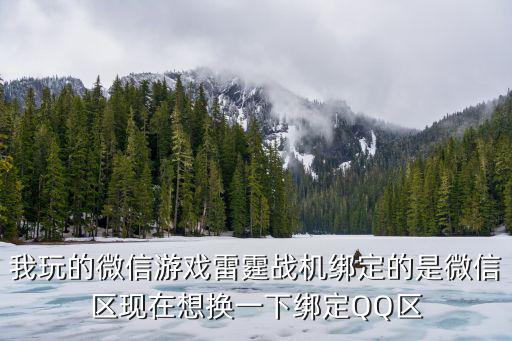 我玩的微信游戏雷霆战机绑定的是微信区现在想换一下绑定QQ区