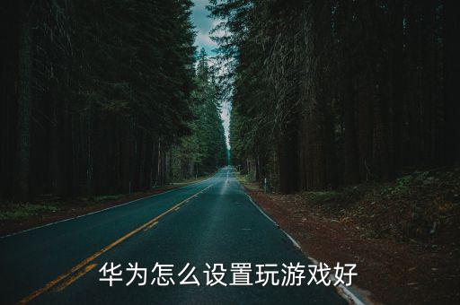 华为怎么设置玩游戏好