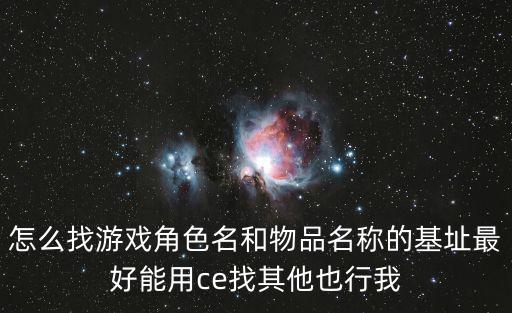 怎么找游戏角色名和物品名称的基址最好能用ce找其他也行我