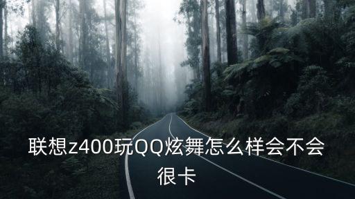 联想z400玩QQ炫舞怎么样会不会很卡