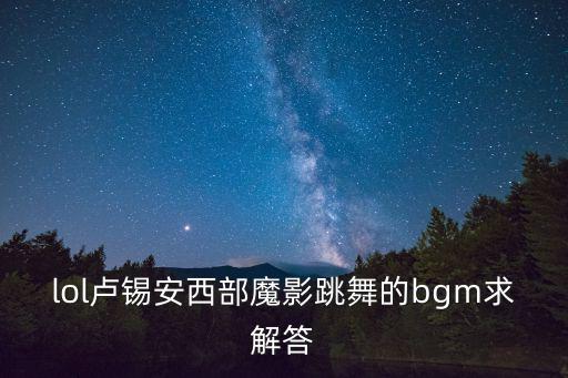 lol卢锡安西部魔影跳舞的bgm求解答