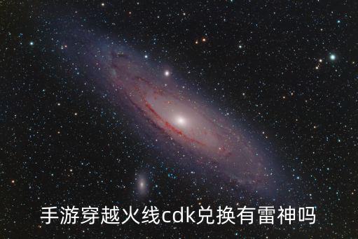 手游穿越火线cdk兑换有雷神吗