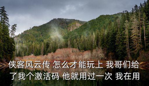 侠客风云传 怎么才能玩上 我哥们给了我个激活码 他就用过一次 我在用