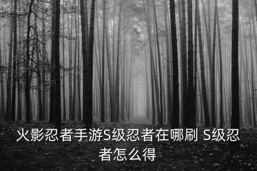 火影忍者手游S级忍者在哪刷 S级忍者怎么得