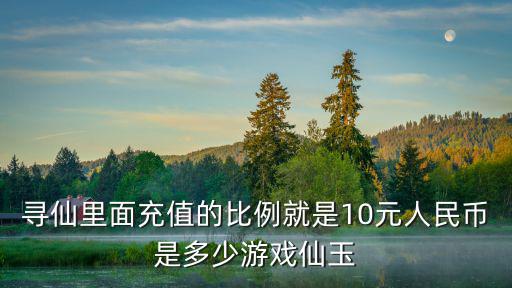 寻仙里面充值的比例就是10元人民币是多少游戏仙玉