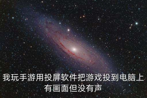 我玩手游用投屏软件把游戏投到电脑上有画面但没有声