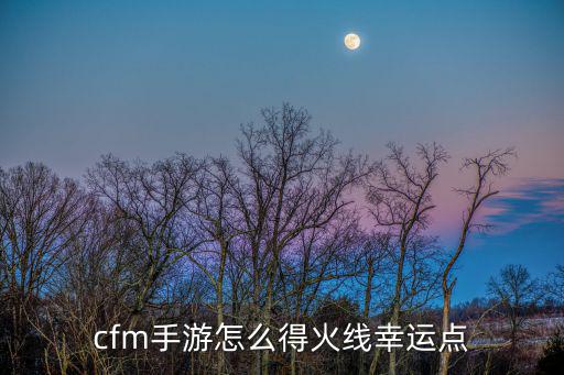 cfm手游怎么得火线幸运点