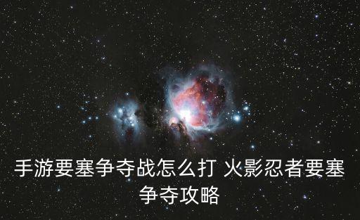 要塞手游怎么开始，火影忍者手游组织要塞怎么玩 玩法规则和奖励