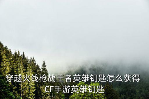 穿越火线枪战王者英雄钥匙怎么获得 CF手游英雄钥匙