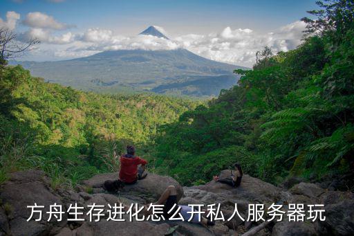 方舟手游该怎么宣传自己的服务器，方舟进化生存怎么自己创服务器就几个人玩