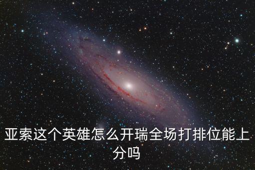 亚索这个英雄怎么开瑞全场打排位能上分吗