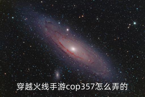 穿越火线手游cop357怎么弄的