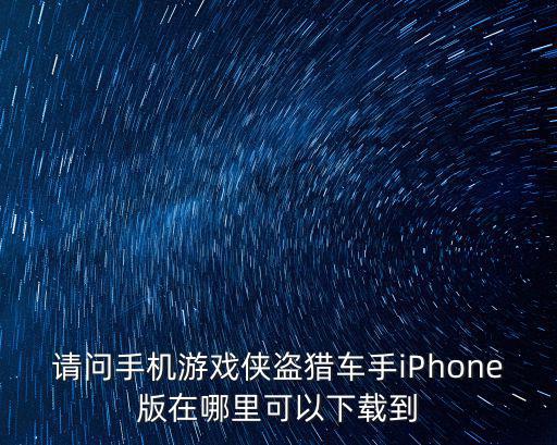 请问手机游戏侠盗猎车手iPhone版在哪里可以下载到