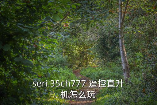 巧克力吃鸡手游直升机怎么玩，seri 35ch777 遥控直升机怎么玩