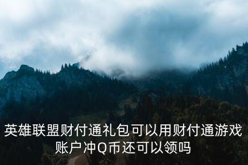 英雄联盟财付通礼包可以用财付通游戏账户冲Q币还可以领吗