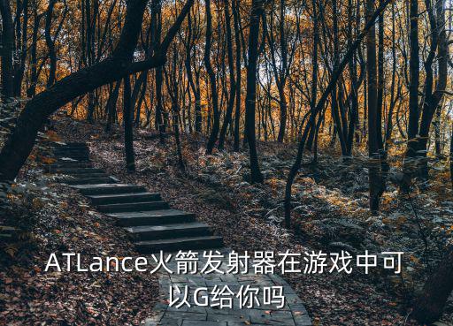 ATLance火箭发射器在游戏中可以G给你吗