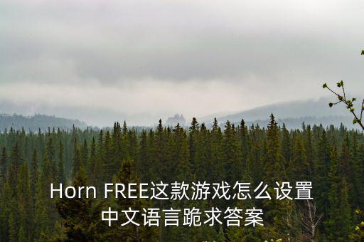 Horn FREE这款游戏怎么设置中文语言跪求答案