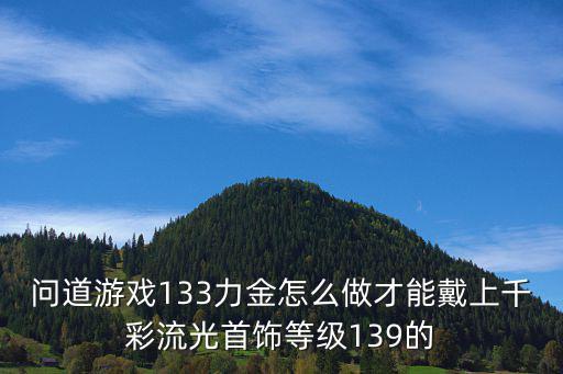 问道游戏133力金怎么做才能戴上千彩流光首饰等级139的