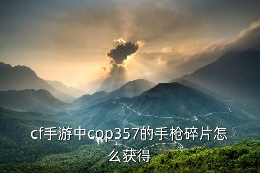 cf手游中cop357的手枪碎片怎么获得