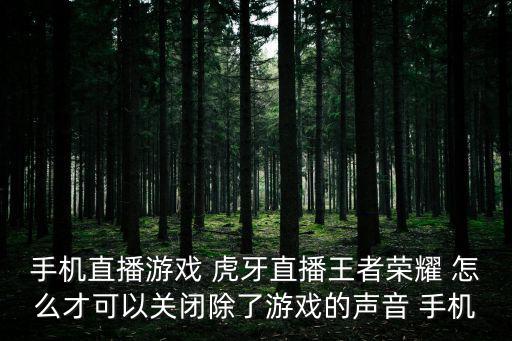 在虎牙直播手游怎么把声音关了，虎牙直播的时候声音怎么关闭