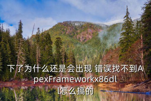 下了为什么还是会出现 错误找不到ApexFrameworkx86dll怎么搞的