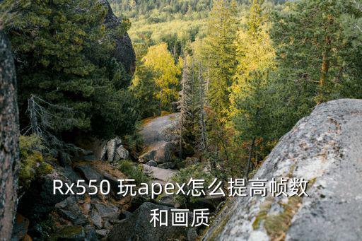 Rx550 玩apex怎么提高帧数和画质