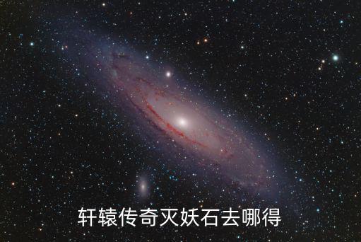 轩辕传奇灭妖石去哪得