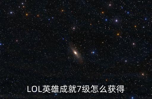 LOL英雄成就7级怎么获得