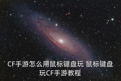 CF手游怎么用鼠标键盘玩 鼠标键盘玩CF手游教程