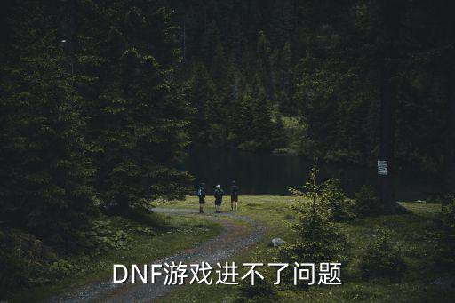 dnf手游怎么又进不去了，地下城与勇士手游怎么登不上