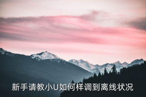 手游火影怎么改离线状态，新手请教小U如何样调到离线状况