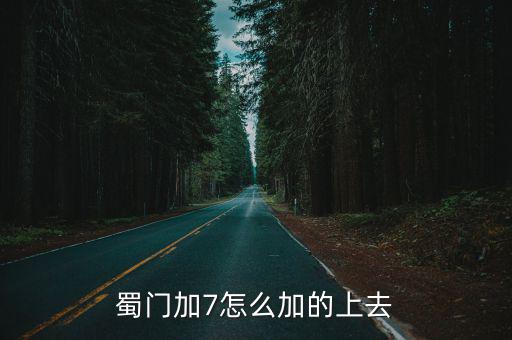 蜀门加7怎么加的上去