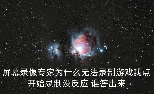 屏幕录像专家为什么无法录制游戏我点开始录制没反应 谁答出来