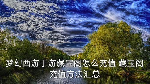 梦幻西游手游藏宝阁怎么充值 藏宝阁充值方法汇总