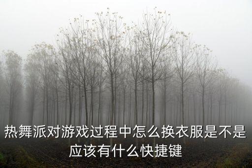 热舞派对游戏过程中怎么换衣服是不是应该有什么快捷键