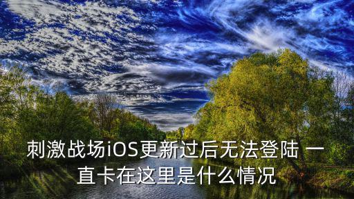 刺激战场iOS更新过后无法登陆 一直卡在这里是什么情况