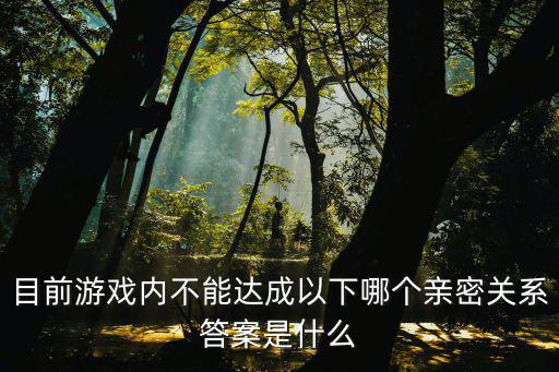 目前游戏内不能达成以下哪个亲密关系答案是什么