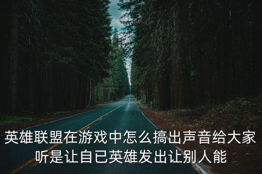 英雄联盟在游戏中怎么搞出声音给大家听是让自已英雄发出让别人能