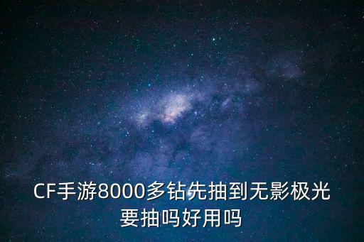 CF手游8000多钻先抽到无影极光要抽吗好用吗