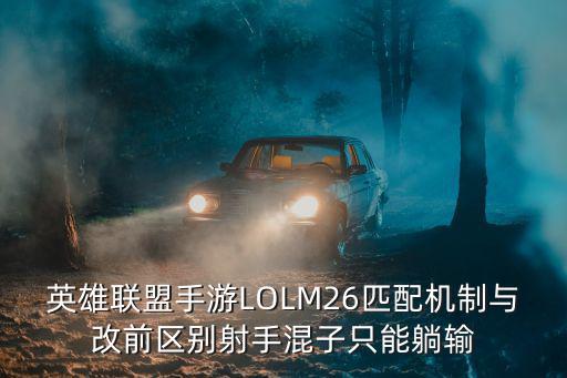 英雄联盟手游LOLM26匹配机制与改前区别射手混子只能躺输